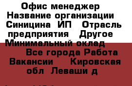 Офис-менеджер › Название организации ­ Синицина, ИП › Отрасль предприятия ­ Другое › Минимальный оклад ­ 17 490 - Все города Работа » Вакансии   . Кировская обл.,Леваши д.